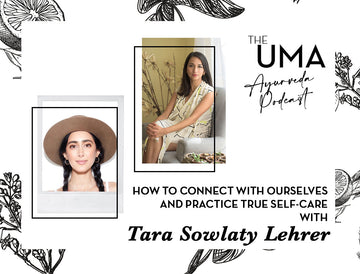 Episode 3: The UMA Ayurveda Podcast- How to Connect with Ourselves and Practice True Self-Care with Tara Sowlaty Lehrer